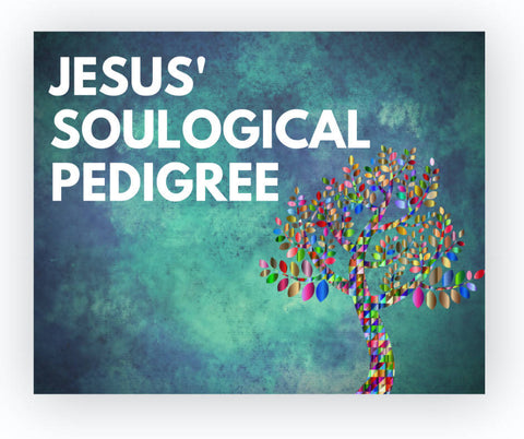 Jesus’ Soulogical Pedigree