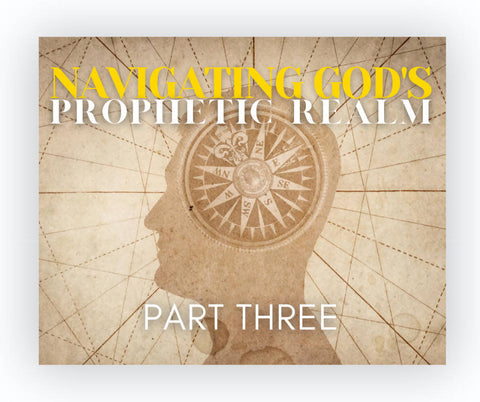 Navigating God's Prophetic Realm: Part Three